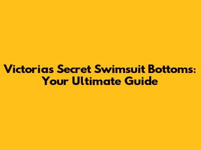 Victoria's Secret Swimsuit Bottoms: Your Ultimate Guide
