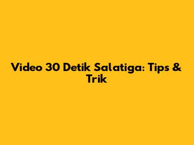 Video 30 Detik Salatiga: Tips & Trik