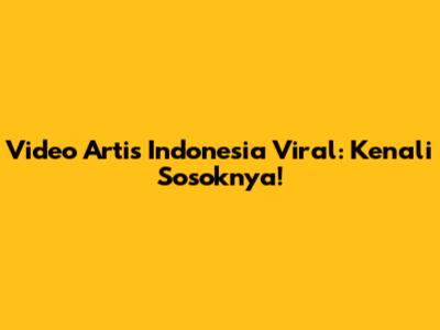 Video Artis Indonesia Viral: Kenali Sosoknya!
