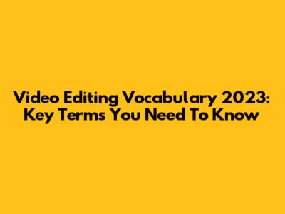 Video Editing Vocabulary 2023: Key Terms You Need To Know