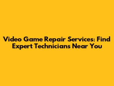 Video Game Repair Services: Find Expert Technicians Near You