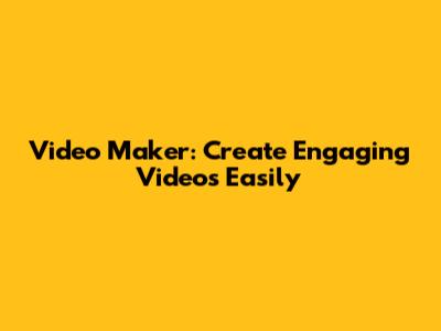 Video Maker: Create Engaging Videos Easily