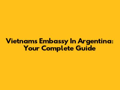 Vietnam's Embassy In Argentina: Your Complete Guide