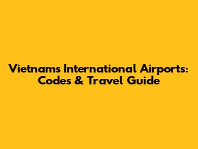 Vietnam's International Airports: Codes & Travel Guide