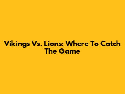 Vikings Vs. Lions: Where To Catch The Game