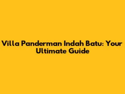 Villa Panderman Indah Batu: Your Ultimate Guide