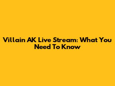 Villain AK Live Stream: What You Need To Know