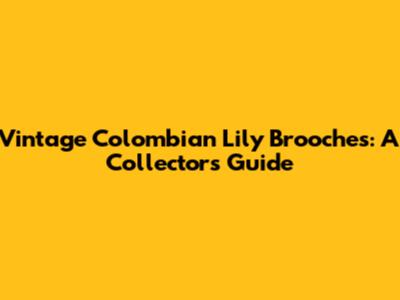 Vintage Colombian Lily Brooches: A Collector's Guide