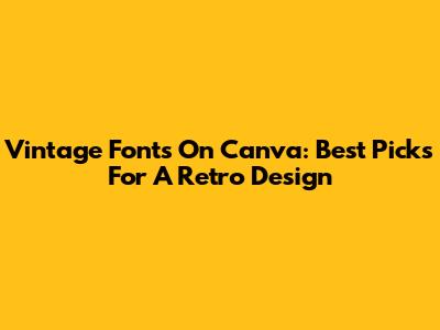 Vintage Fonts On Canva: Best Picks For A Retro Design