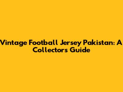 Vintage Football Jersey Pakistan: A Collector's Guide