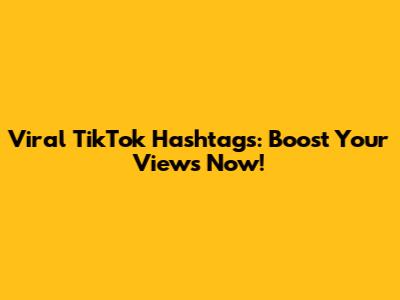 Viral TikTok Hashtags: Boost Your Views Now!