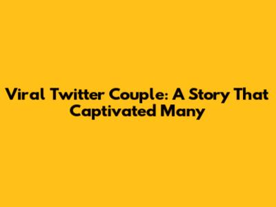 Viral Twitter Couple: A Story That Captivated Many