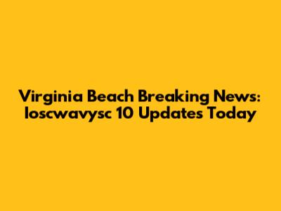 Virginia Beach Breaking News: Ioscwavysc 10 Updates Today