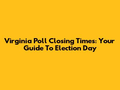 Virginia Poll Closing Times: Your Guide To Election Day
