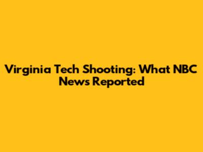 Virginia Tech Shooting: What NBC News Reported