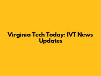 Virginia Tech Today: IVT News Updates