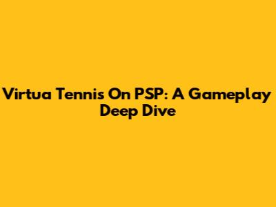 Virtua Tennis On PSP: A Gameplay Deep Dive