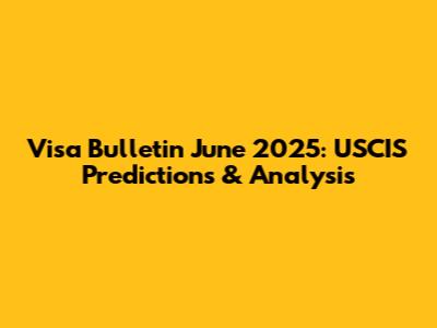 Visa Bulletin June 2025: USCIS Predictions & Analysis