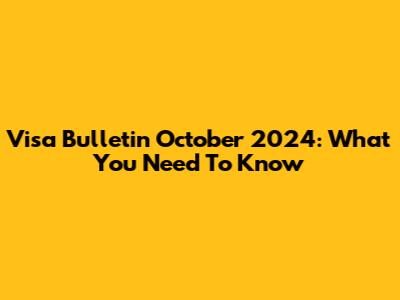 Visa Bulletin October 2024: What You Need To Know
