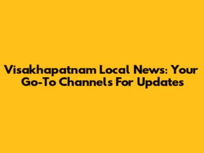 Visakhapatnam Local News: Your Go-To Channels For Updates