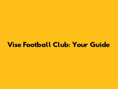 Vise Football Club: Your Guide