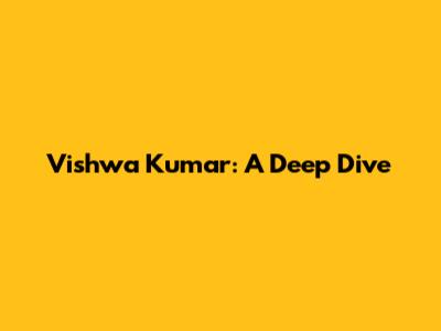 Vishwa Kumar: A Deep Dive