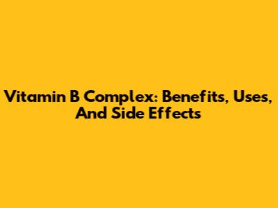 Vitamin B Complex: Benefits, Uses, And Side Effects