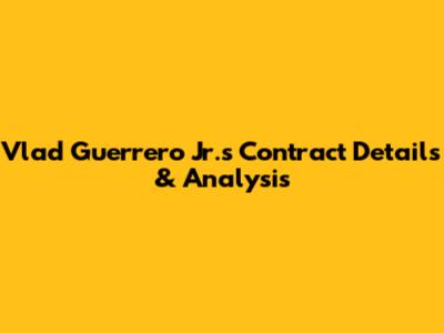 Vlad Guerrero Jr.'s Contract Details & Analysis