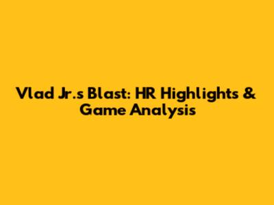 Vlad Jr.'s Blast: HR Highlights & Game Analysis