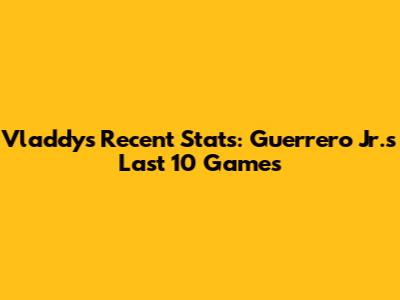 Vladdy's Recent Stats: Guerrero Jr.'s Last 10 Games
