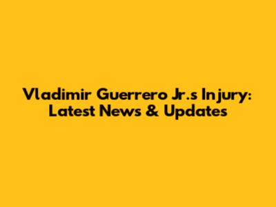 Vladimir Guerrero Jr.'s Injury: Latest News & Updates