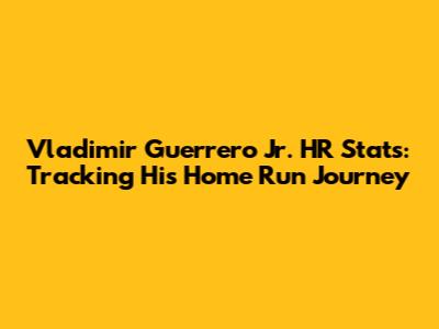 Vladimir Guerrero Jr. HR Stats: Tracking His Home Run Journey
