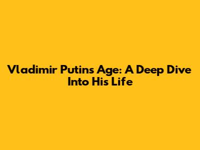 Vladimir Putin's Age: A Deep Dive Into His Life