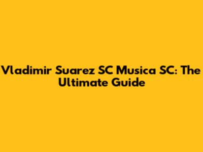 Vladimir Suarez SC Musica SC: The Ultimate Guide
