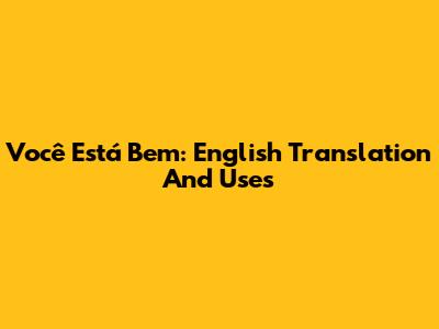 Você Está Bem: English Translation And Uses