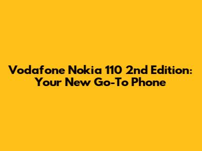 Vodafone Nokia 110 2nd Edition: Your New Go-To Phone