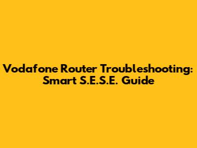 Vodafone Router Troubleshooting: Smart S.E.S.E. Guide
