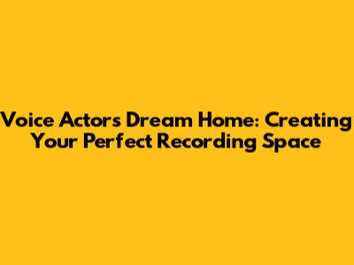 Voice Actor's Dream Home: Creating Your Perfect Recording Space