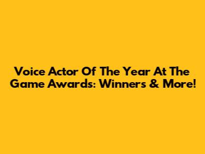 Voice Actor Of The Year At The Game Awards: Winners & More!