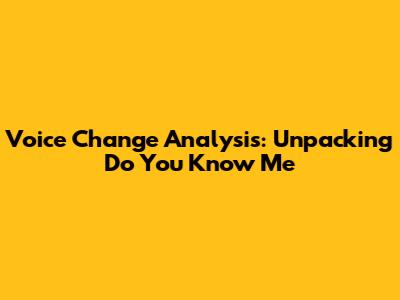 Voice Change Analysis: Unpacking 'Do You Know Me'