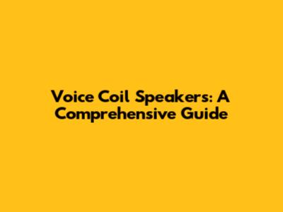 Voice Coil Speakers: A Comprehensive Guide