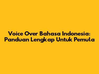 Voice Over Bahasa Indonesia: Panduan Lengkap Untuk Pemula