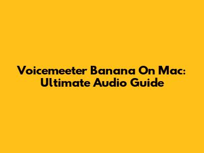 Voicemeeter Banana On Mac: Ultimate Audio Guide