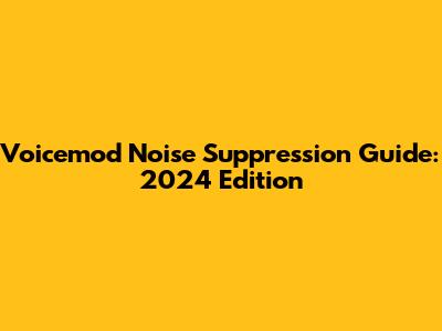 Voicemod Noise Suppression Guide: 2024 Edition