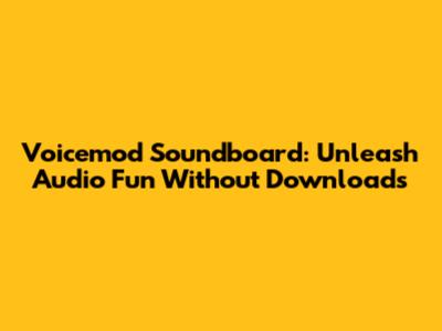 Voicemod Soundboard: Unleash Audio Fun Without Downloads