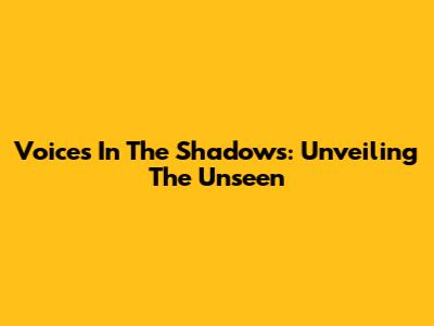 Voices In The Shadows: Unveiling The Unseen