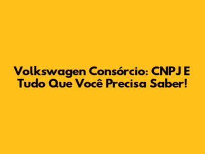 Volkswagen Consórcio: CNPJ E Tudo Que Você Precisa Saber!