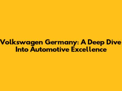 Volkswagen Germany: A Deep Dive Into Automotive Excellence