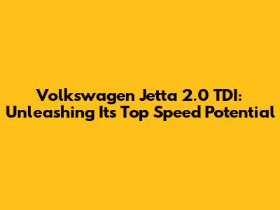 Volkswagen Jetta 2.0 TDI: Unleashing Its Top Speed Potential