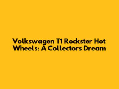 Volkswagen T1 Rockster Hot Wheels: A Collector's Dream